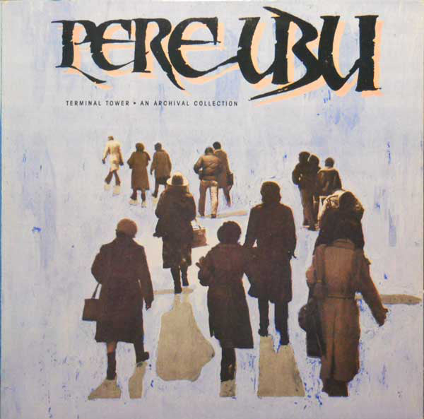 Pere Ubu - Terminal Tower - An Archival Collection Ltd. Edition Vinyl