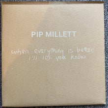 Afbeelding in Gallery-weergave laden, PIP MILLETT - WHEN EVERYTHING IS BETTER, I'LL LET YOU KNOW
